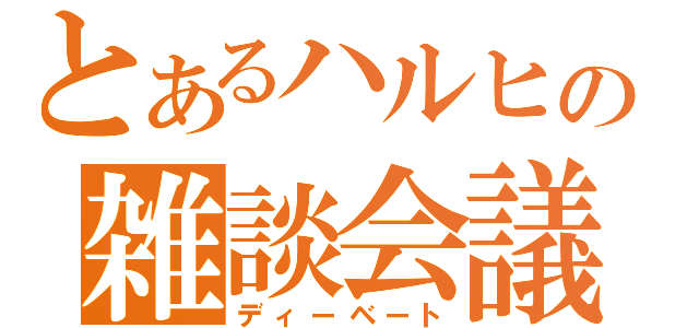 とあるハルヒの雑談会議（ディーベート）