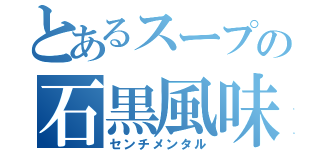 とあるスープの石黒風味（センチメンタル）