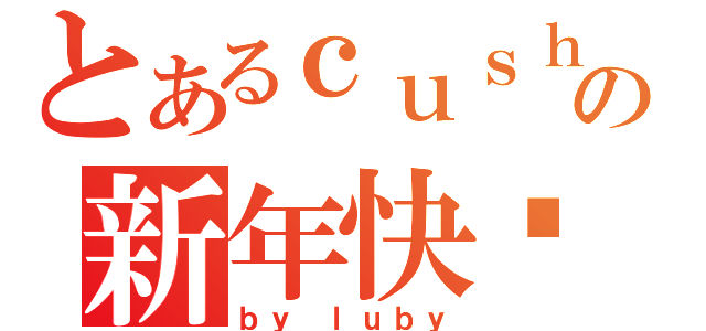 とあるｃｕｓｈｉｎｇの新年快乐（ｂｙ ｌｕｂｙ）