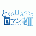 とあるＨＡＧＡのロマン砲Ⅱ（地雷ガンサー）