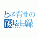 とある背骨の破壊目録（リアルガイジ）