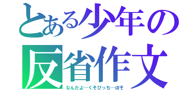 とある少年の反省作文（なんだよ…くそびっち…ぼそ）