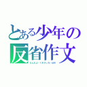 とある少年の反省作文（なんだよ…くそびっち…ぼそ）