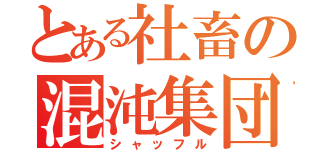 とある社畜の混沌集団（シャッフル）