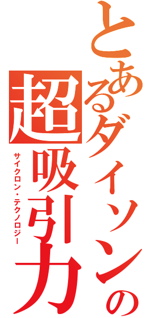 とあるダイソンの超吸引力（サイクロン・テクノロジー）