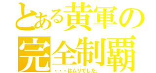 とある黄軍の完全制覇（・・・はムリでした。）