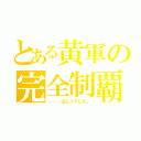 とある黄軍の完全制覇（・・・はムリでした。）