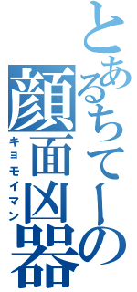 とあるちてーの顔面凶器（キョモイマン）