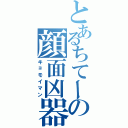 とあるちてーの顔面凶器（キョモイマン）