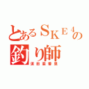 とあるＳＫＥ４８の釣り師（須田亜香里）