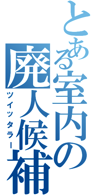 とある室内の廃人候補（ツイッタラー）