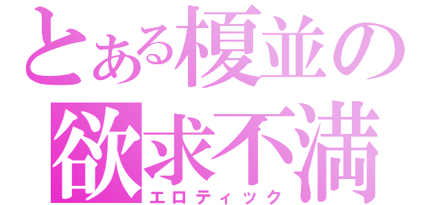 とある榎並の欲求不満（エロティック）