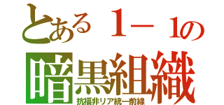 とある１－１の暗黒組織（抗福非リア統一前線）