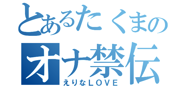 とあるたくまのオナ禁伝（えりなＬＯＶＥ）