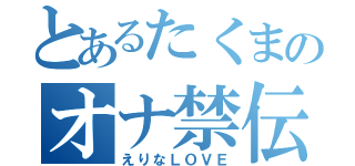 とあるたくまのオナ禁伝（えりなＬＯＶＥ）