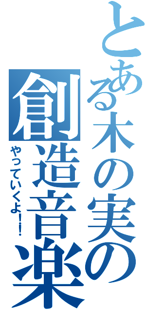 とある木の実の創造音楽（やっていくよ！！）