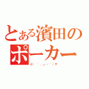 とある濱田のポーカーフェイス（ど（　゜，＿・・゜）や）