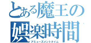 とある魔王の娯楽時間（アミューズメントタイム）