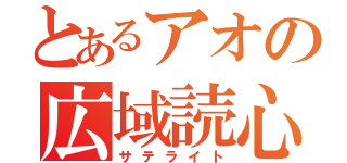 とあるアオの広域読心（サテライト）