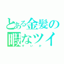 とある金髪の暇なツイート（すいか）