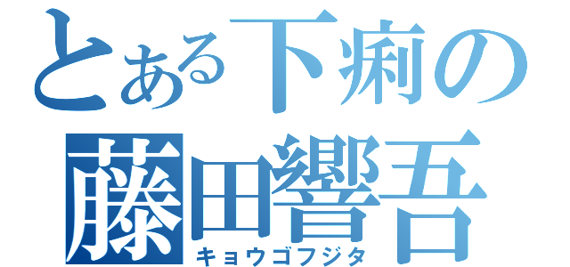 とある下痢の藤田響吾（キョウゴフジタ）