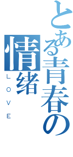 とある青春の情绪（ＬＯＶＥ）