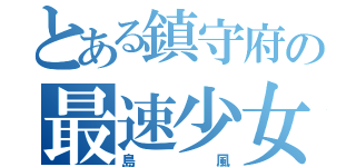 とある鎮守府の最速少女（島風）