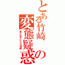 とある竹崎 の変態疑惑（常に女子にエロ目線）