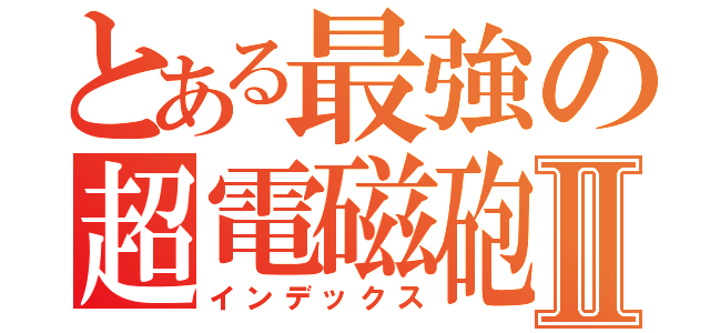 とある最強の超電磁砲Ⅱ（インデックス）