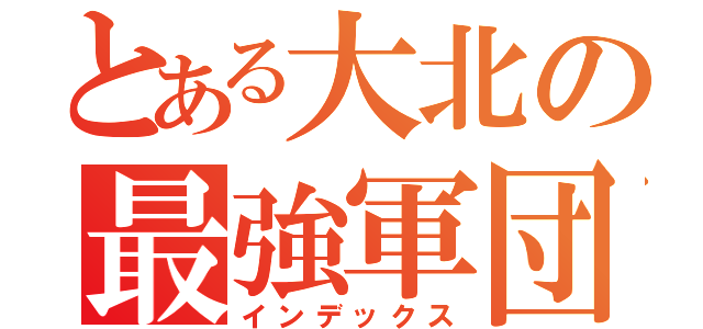 とある大北の最強軍団（インデックス）