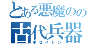 とある悪魔のの古代兵器（ポセイドン）