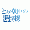 とある朝中の爆撃機（長ちゃん）