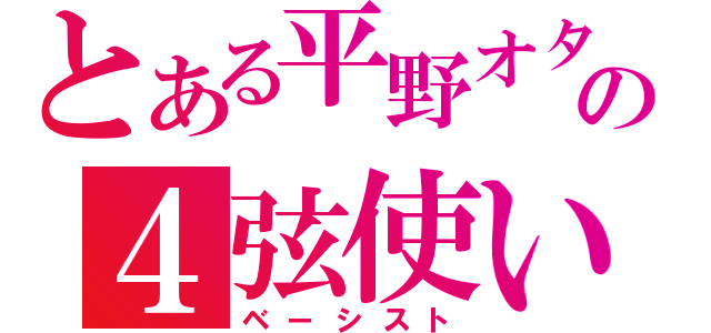 とある平野オタの４弦使い（ベーシスト）