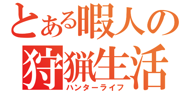 とある暇人の狩猟生活（ハンターライフ）