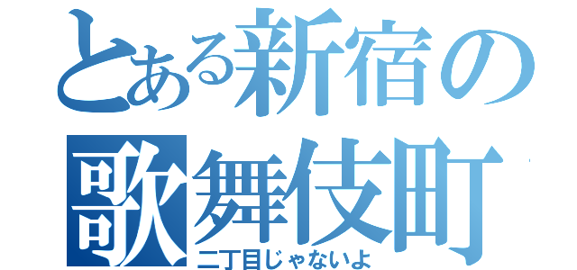 とある新宿の歌舞伎町（二丁目じゃないよ）