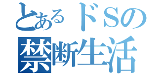 とあるドＳの禁断生活（）