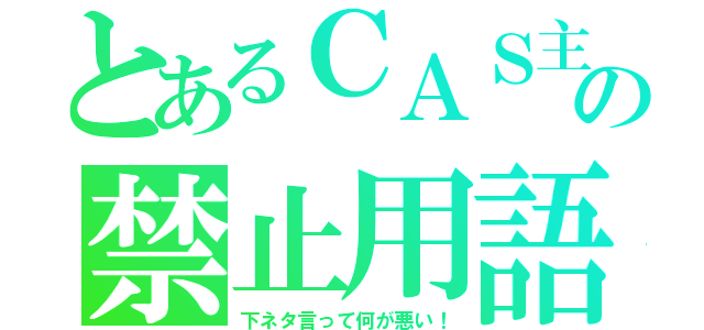 とあるＣＡＳ主の禁止用語（下ネタ言って何が悪い！）