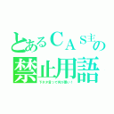 とあるＣＡＳ主の禁止用語（下ネタ言って何が悪い！）