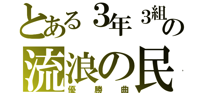 とある３年３組の流浪の民（優勝曲）