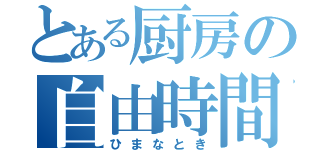 とある厨房の自由時間（ひまなとき）