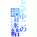 とある中二の絶対氷結（エーターナルフォースブリザード）