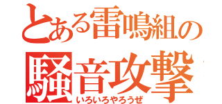 とある雷鳴組の騒音攻撃（いろいろやろうぜ）