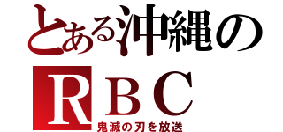 とある沖縄のＲＢＣ（鬼滅の刃を放送）