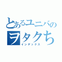 とあるユニバのヲタクちゃん（インデックス）