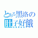 とある黑洛の肚子好餓（我需要食物）