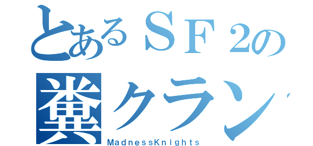 とあるＳＦ２の糞クラン（ＭａｄｎｅｓｓＫｎｉｇｈｔｓ）