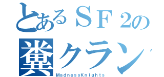 とあるＳＦ２の糞クラン（ＭａｄｎｅｓｓＫｎｉｇｈｔｓ）