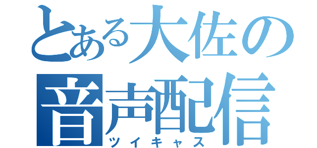 とある大佐の音声配信（ツイキャス）