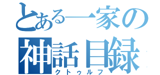 とある一家の神話目録（クトゥルフ）