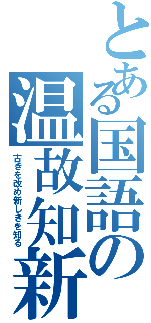 とある国語の温故知新（古きを改め新しきを知る）